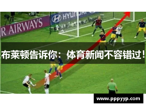 布莱顿告诉你：体育新闻不容错过！