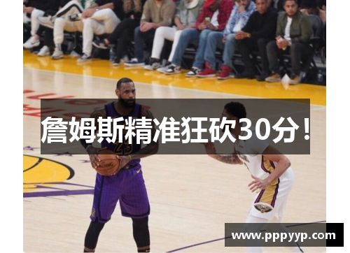 詹姆斯精准狂砍30分！